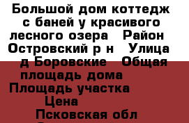 Большой дом-коттедж с баней у красивого лесного озера › Район ­ Островский р-н › Улица ­ д.Боровские › Общая площадь дома ­ 220 › Площадь участка ­ 25 000 › Цена ­ 3 700 000 - Псковская обл., Островский р-н, Боровские д. Недвижимость » Дома, коттеджи, дачи продажа   